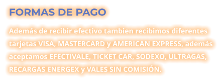 FORMAS DE PAGO Además de recibir efectivo tambien recibimos diferentes tarjetas VISA, MASTERCARD y AMERICAN EXPRESS, además aceptamos EFECTIVALE, TICKET CAR, SODEXO, ULTRAGAS, RECARGAS ENERGEX y VALES SIN COMISIÓN.
