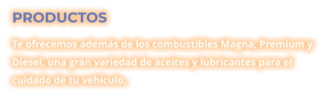 PRODUCTOS Te ofrecemos además de los combustibles Magna, Premium y Diesel, una gran variedad de aceites y lubricantes para el cuidado de tu vehículo.