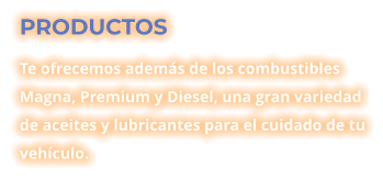 PRODUCTOS Te ofrecemos además de los combustibles Magna, Premium y Diesel, una gran variedad de aceites y lubricantes para el cuidado de tu vehículo.